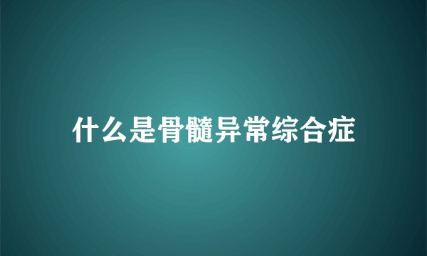 什么是骨髓异常综合症