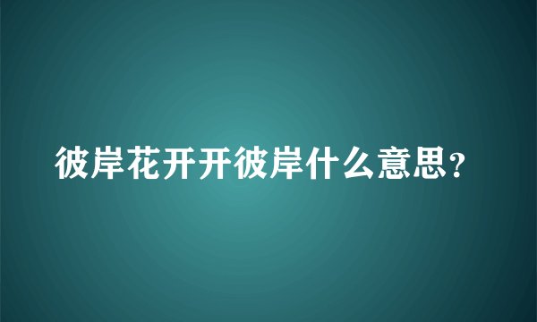 彼岸花开开彼岸什么意思？