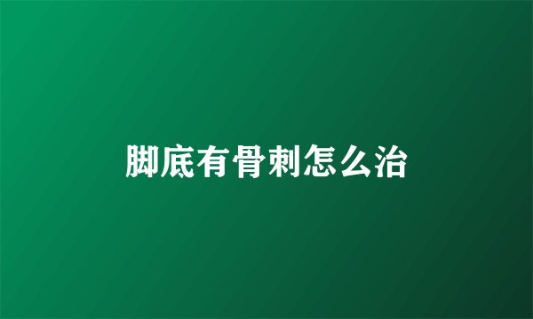 脚底有骨刺怎么治