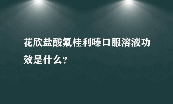 花欣盐酸氟桂利嗪口服溶液功效是什么？