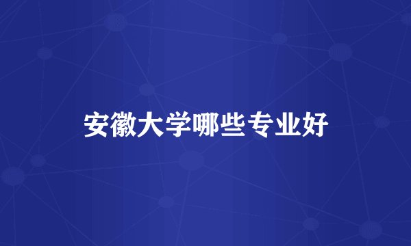 安徽大学哪些专业好
