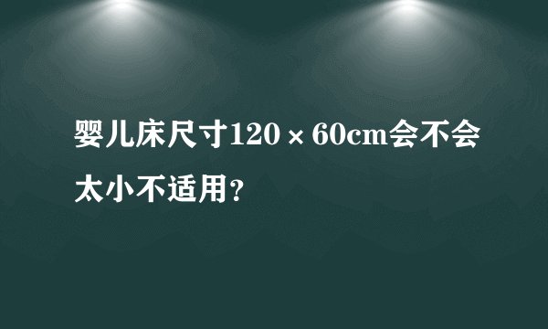 婴儿床尺寸120×60cm会不会太小不适用?