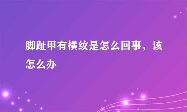 脚趾甲有横纹是怎么回事，该怎么办