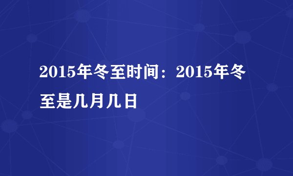 2015年冬至时间：2015年冬至是几月几日