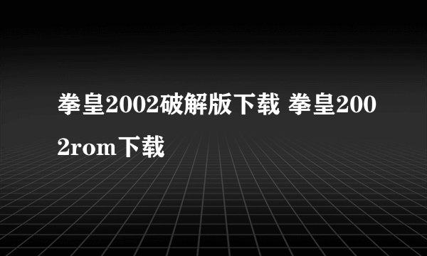 拳皇2002破解版下载 拳皇2002rom下载