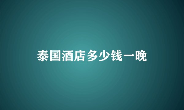 泰国酒店多少钱一晚
