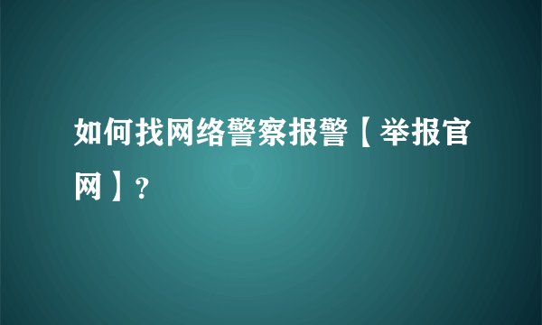 如何找网络警察报警【举报官网】？