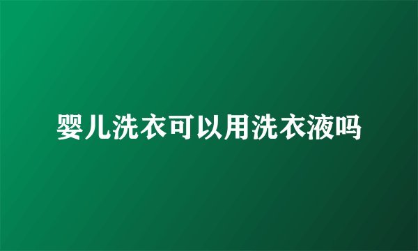 婴儿洗衣可以用洗衣液吗