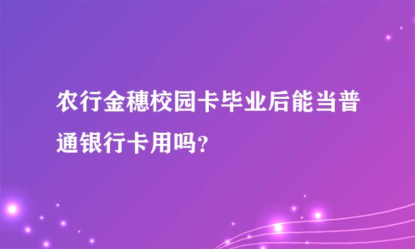 农行金穗校园卡毕业后能当普通银行卡用吗？ 