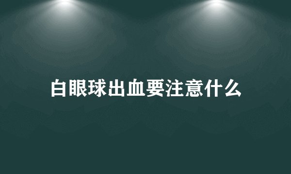 白眼球出血要注意什么