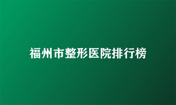 福州市整形医院排行榜