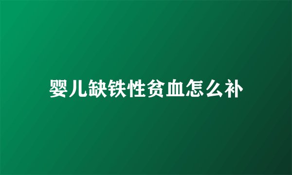 婴儿缺铁性贫血怎么补