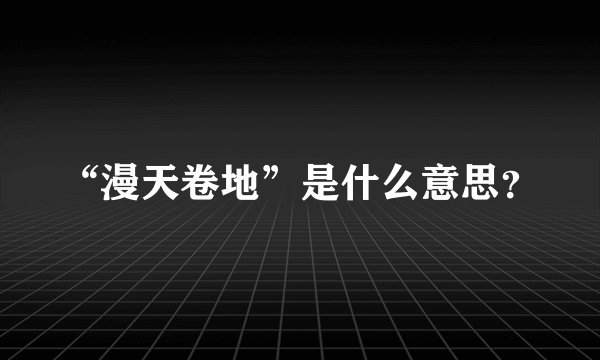 “漫天卷地”是什么意思？