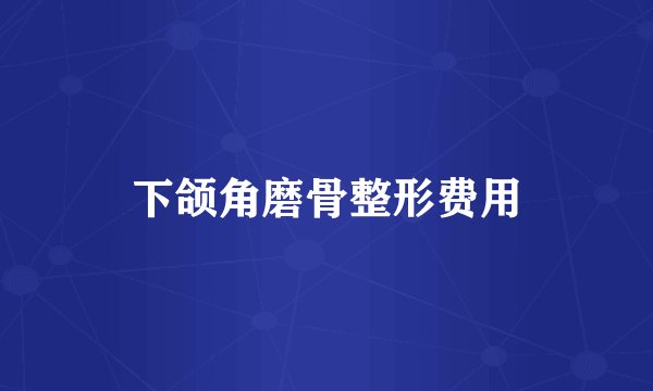 下颌角磨骨整形费用