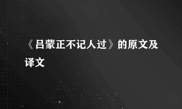 《吕蒙正不记人过》的原文及译文