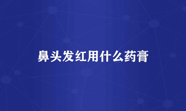 鼻头发红用什么药膏