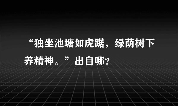 “独坐池塘如虎踞，绿荫树下养精神。”出自哪？