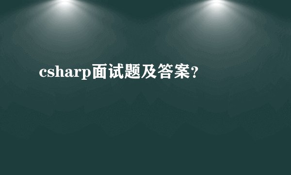 csharp面试题及答案？