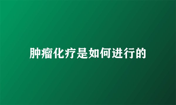 肿瘤化疗是如何进行的