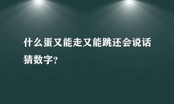 什么蛋又能走又能跳还会说话猜数字？