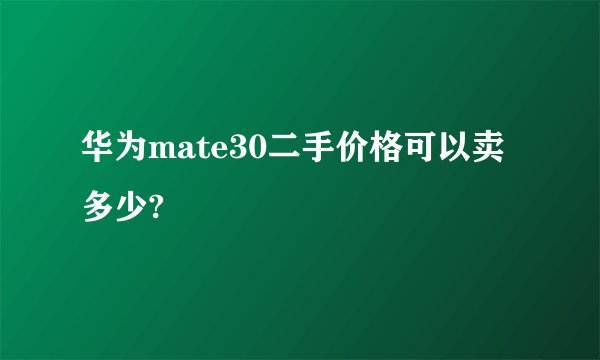 华为mate30二手价格可以卖多少?