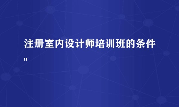注册室内设计师培训班的条件