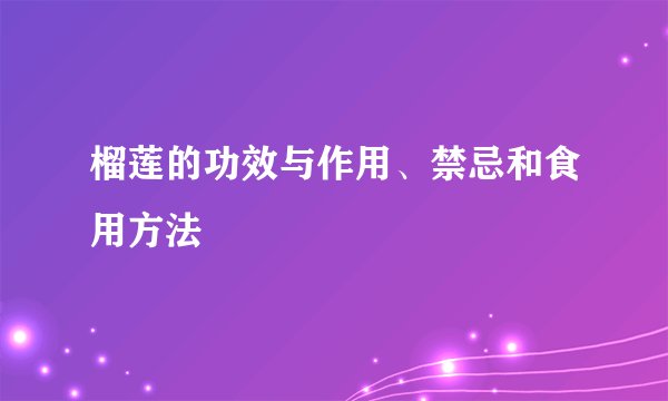 榴莲的功效与作用、禁忌和食用方法