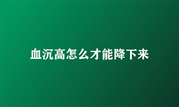 血沉高怎么才能降下来