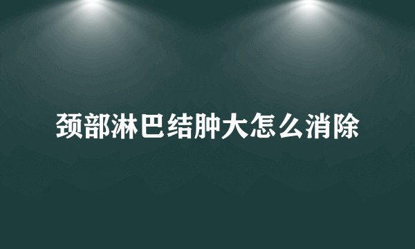 颈部淋巴结肿大怎么消除