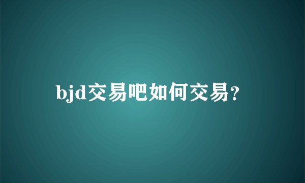 bjd交易吧如何交易？