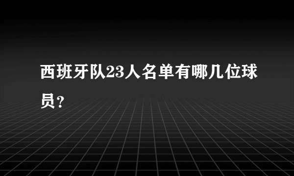 西班牙队23人名单有哪几位球员？