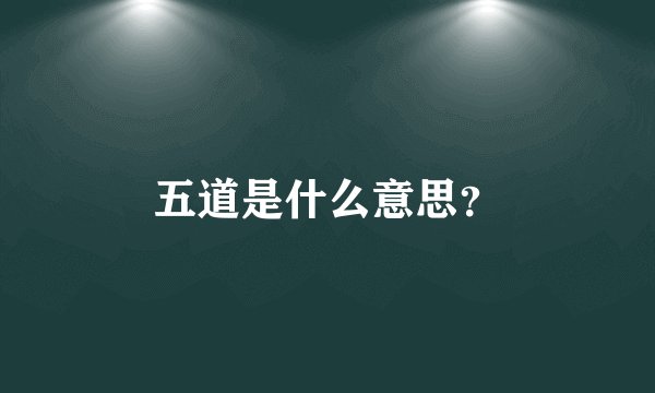 五道是什么意思？