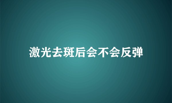 激光去斑后会不会反弹