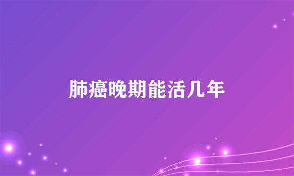 肺癌晚期能活几年