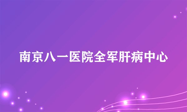 南京八一医院全军肝病中心