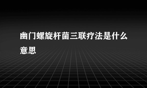 幽门螺旋杆菌三联疗法是什么意思