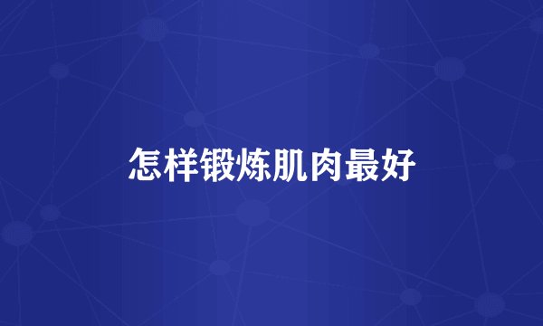 怎样锻炼肌肉最好