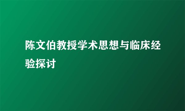 陈文伯教授学术思想与临床经验探讨