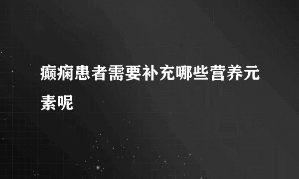 癫痫患者需要补充哪些营养元素呢