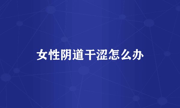 女性阴道干涩怎么办