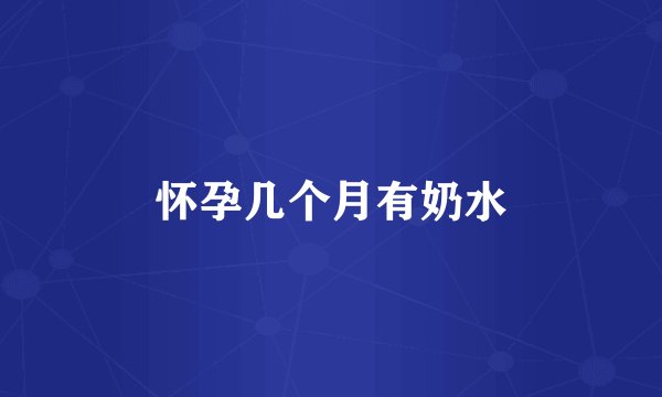 怀孕几个月有奶水