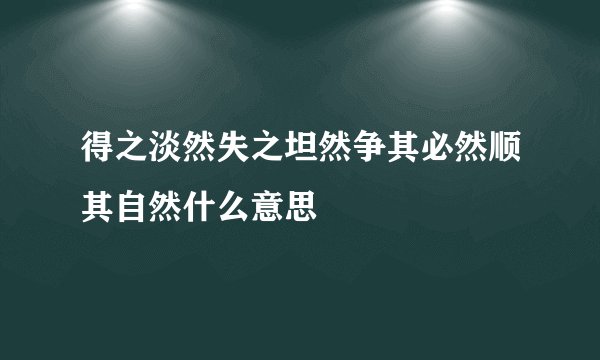 得之淡然失之坦然争其必然顺其自然什么意思