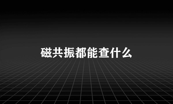 磁共振都能查什么