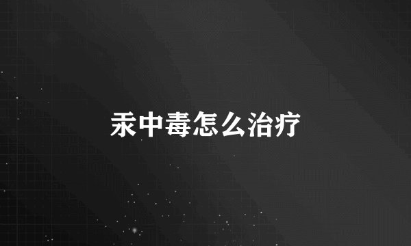 汞中毒怎么治疗