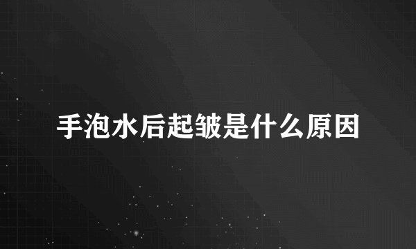 手泡水后起皱是什么原因