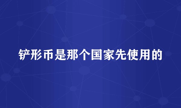 铲形币是那个国家先使用的