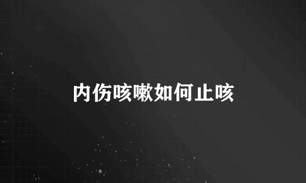 内伤咳嗽如何止咳