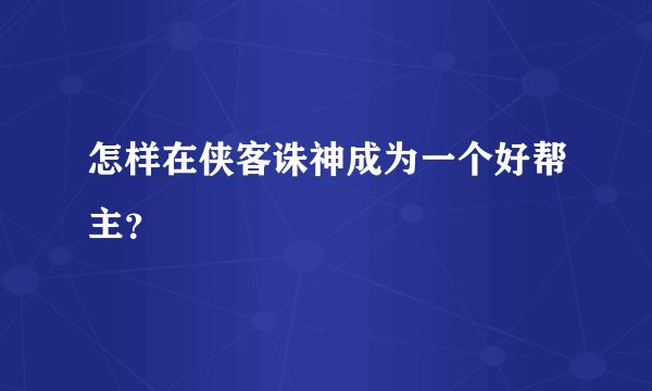 怎样在侠客诛神成为一个好帮主?