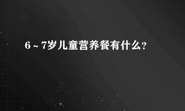 6～7岁儿童营养餐有什么？