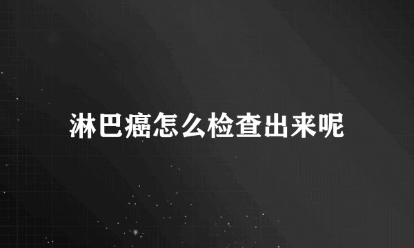 淋巴癌怎么检查出来呢